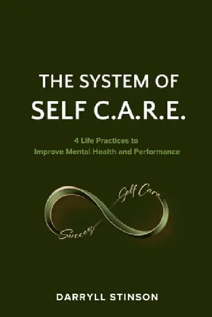 The System of Self C.A.R.E.: 4 Life Practices to Improve Mental Health and Performance by Darryll Stinson