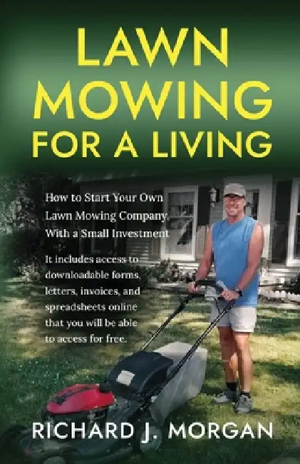 Lawn Mowing for a Living: How to Start Your Own Lawn Mowing Company, With a Small Investment by Richard J. Morgan