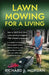 Lawn Mowing for a Living: How to Start Your Own Lawn Mowing Company, With a Small Investment by Richard J. Morgan