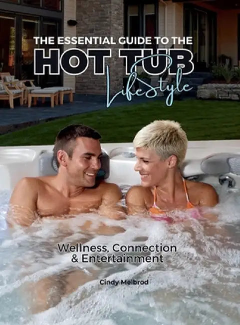 The Essential Guide to the Hot Tub Lifestyle: Wellness, Connection and Entertainment - Special Edition Exclusively for Coastal Spa and Patio by Cindy Melbrod