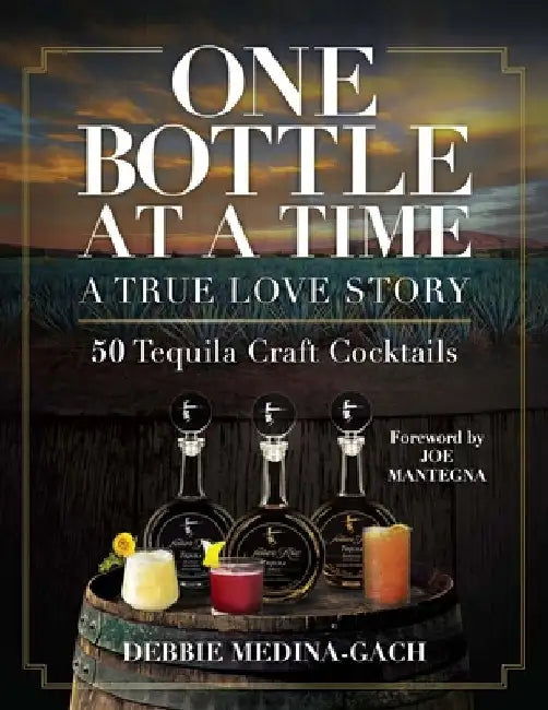 One Bottle at a Time: A True Love Story; 50 Tequila Craft Cocktails by Debbie Medina-Gach