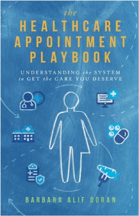 The Healthcare Appointment Playbook: Understanding the System to Get the Care You Deserve by Barbara Alif Doran