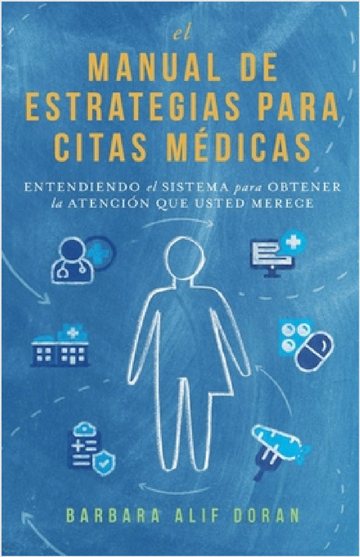 El Manual de Estrategias para Citas Médicas: Entendiendo el Sistema para Obtener la Atención que Merece by Barbara Alif Doran