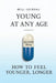 Young at Any Age: How to Feel Younger, Longer by Will Loiseau