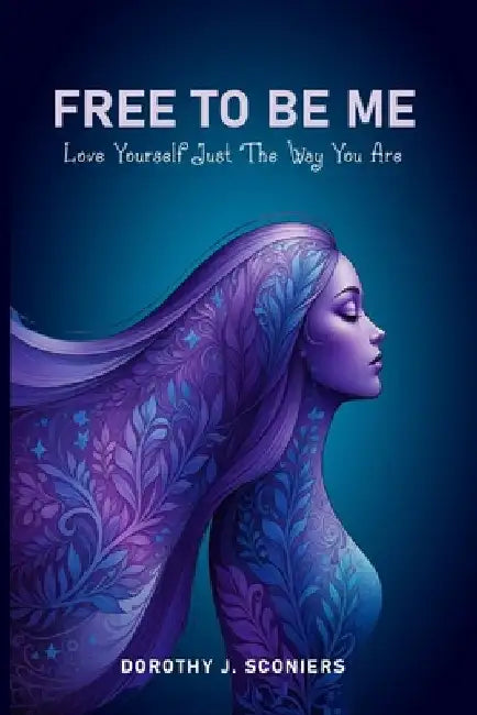 Free To Be Me: Love Yourself Just The Way You Are by Dorothy J. Sconiers