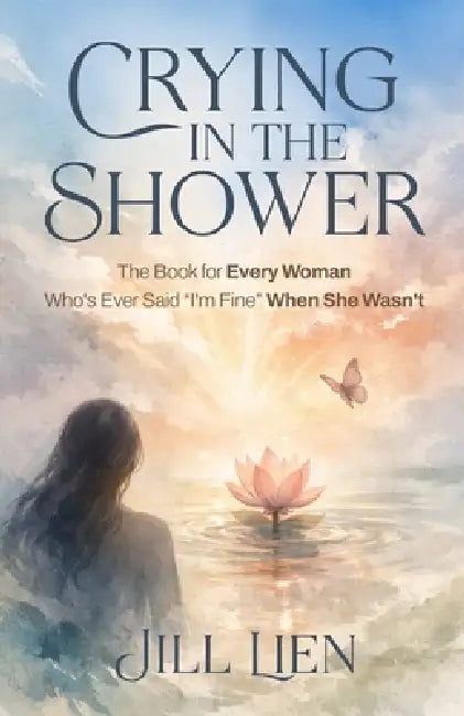 Crying in the Shower: The Book for Every Woman Who's Ever Said "I'm Fine" When She Wasn't by Jill Lien