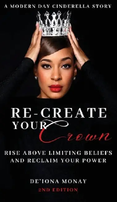 Re-Create Your Crown: Rise Above Limiting Beliefs and Reclaim Your Power by De'iona Monay