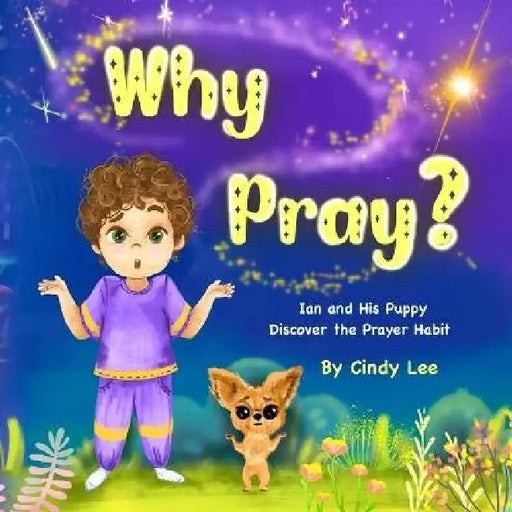 Why Pray? Ian and His Puppy Discover the Prayer Habit by Cindy Lee, Elizabeth Bortka, Yana Gorbatiyk