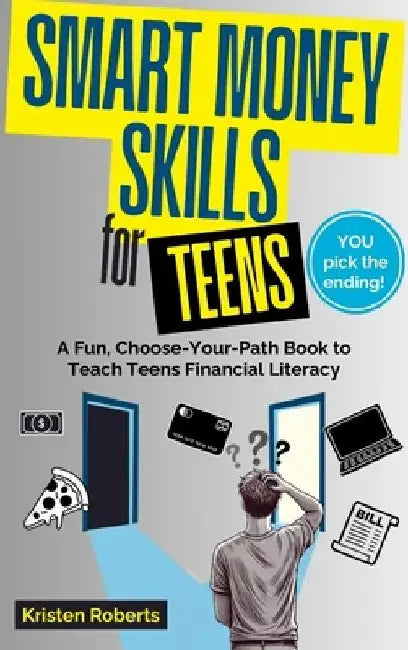 Smart Money Skills for Teens: A Fun, Choose-Your-Path Book to Teach Teens Financial Literacy by Kristen Roberts