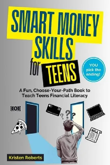 Smart Money Skills for Teens: A Fun, Choose-Your-Path Book to Teach Teens Financial Literacy by Kristen Roberts