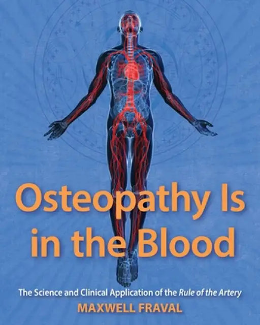 Osteopathy Is in the Blood: The Science and Clinical Application of The Rule of the Artery by Maxwell Fraval