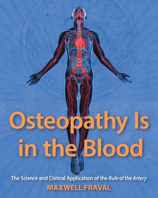 Osteopathy Is in the Blood: The Science and Clinical Application of The Rule of the Artery by Maxwell Fraval