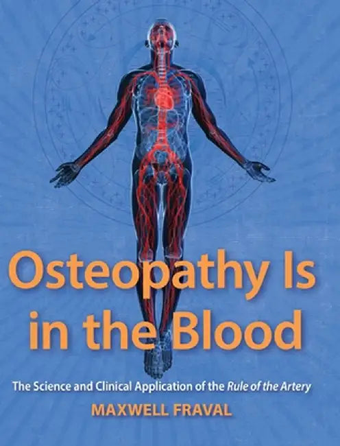 Osteopathy Is in the Blood: The Science and Clinical Applications of the Rule of the Artery by Maxwell Fraval
