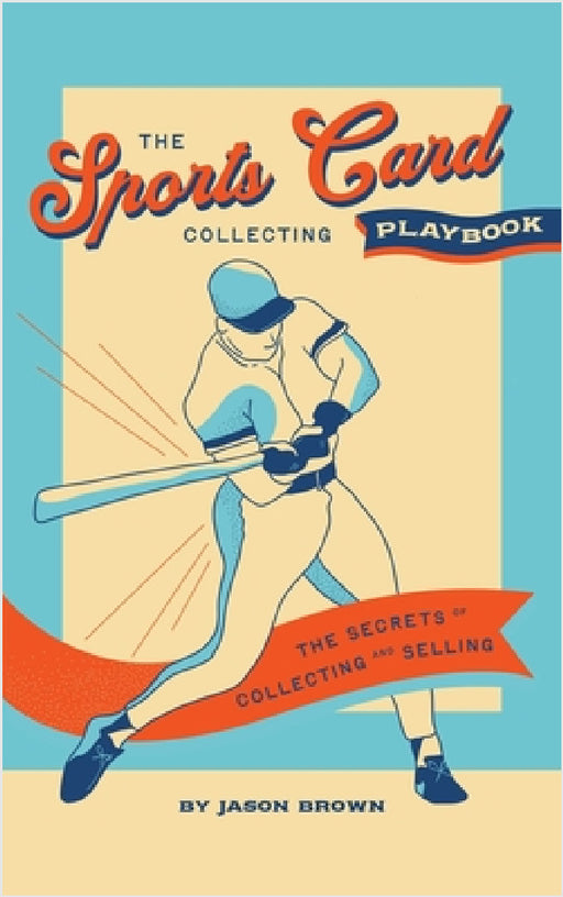 The Sports Card Collecting Playbook: The Secrets of Collecting and Selling by Jason Brown