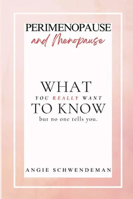 Perimenopause and Menopause: What you really want to know but no one tells you. by Angie Schwendeman