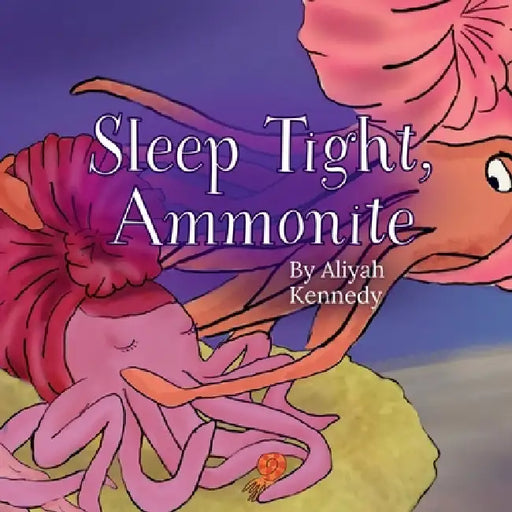 Sleep Tight, Ammonite: A Calming Prehistoric Bedtime Story About Peace, Comfort, and Ocean Creatures (Ages 3-7) by Aliyah Kennedy