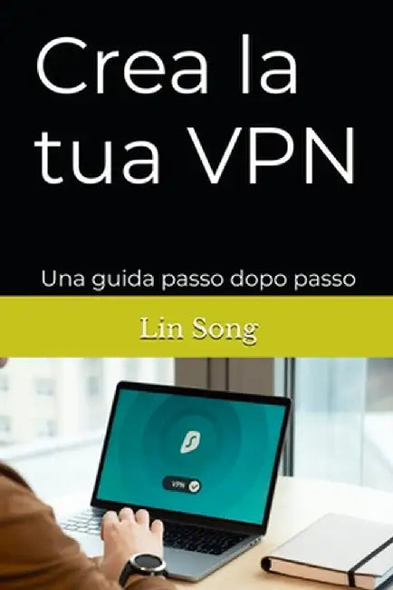 Crea la tua VPN: Una guida passo dopo passo by Song, Lin