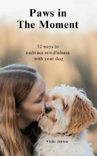 Paws in The Moment: 52 Ways to Embrace Mindfulness with Your Dog by Vicki Jurica