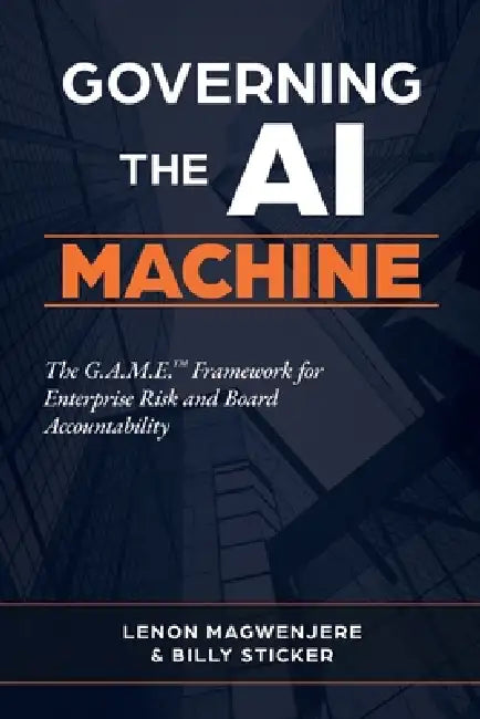 Governing the AI Machine: The G.A.M.E. Framework for Enterprise Risk and Board Accountability by Magwenjere, Billy Sticker