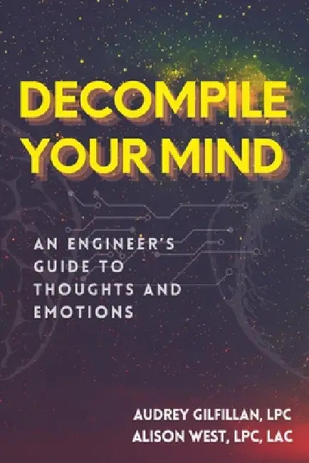 Decompile Your Mind: An Engineer's Guide to Thoughts and Emotions by Alison West, Audrey Gilfillan