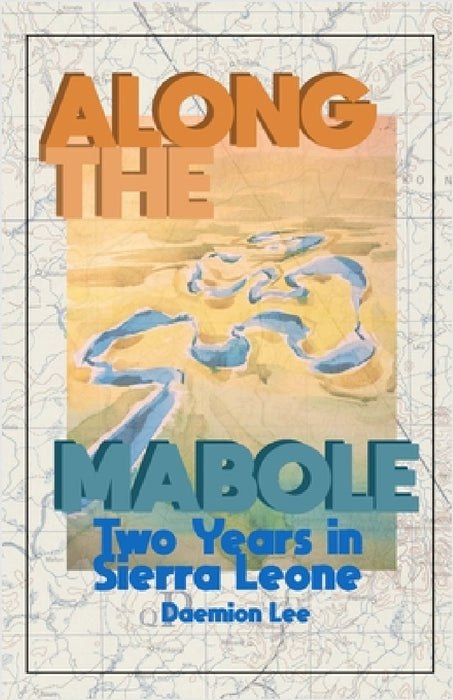 Along the Mabole: Two Years in Sierra Leone by Daemion Lee