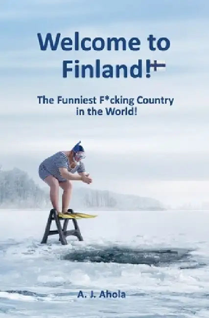 Welcome to Finland!: The Funniest F*cking Country in the World! by A. J. Ahola