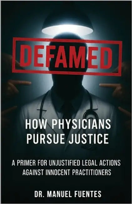 Defamed: How Physicians Pursue Justice: A Primer for Unjustified Legal Actions Against Innocent Practitioners by Fuentes, Manuel