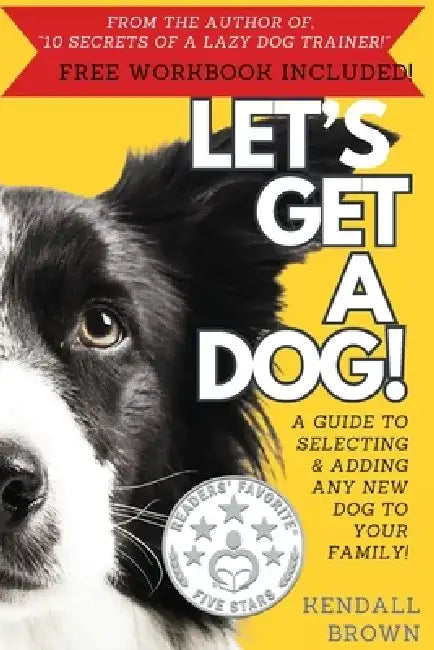Let's Get a Dog!: A Guide to Selecting and Adding Any New Dog to Your Family by Kendall Clare Eliabeth Brown