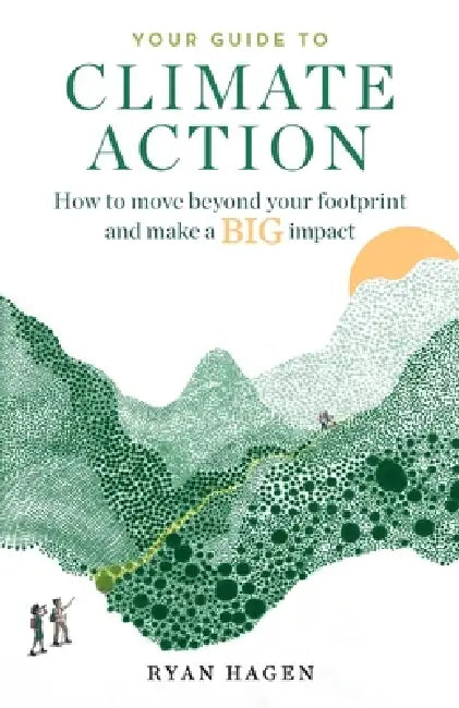 Your Guide to Climate Action: How to move beyond your footprint and make a BIG impact by Ryan Hagen