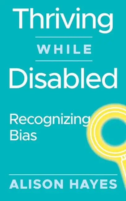 Thriving While Disabled: Recognizing Bias by Hayes, Alison