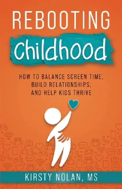 Rebooting Childhood: How to Balance Screen Time, Build Relationships and Help Kids Thrive by Kirsty Nolan