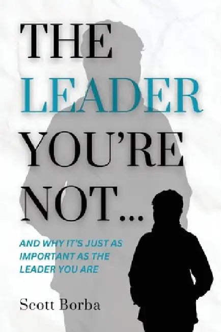 The Leader You're Not... by Scott Borba