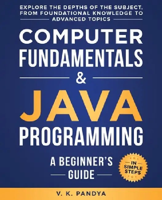 Computer Fundamentals & Java Programming: A Beginner's Guide by V. K. Pandya