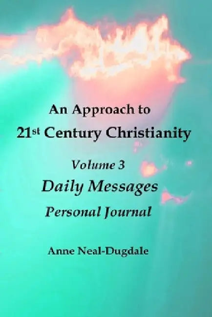 An Approach to 21st Century Christianity - Volume 3 - Daily Messages - Personal Journal by Anne Neal-Dugdale