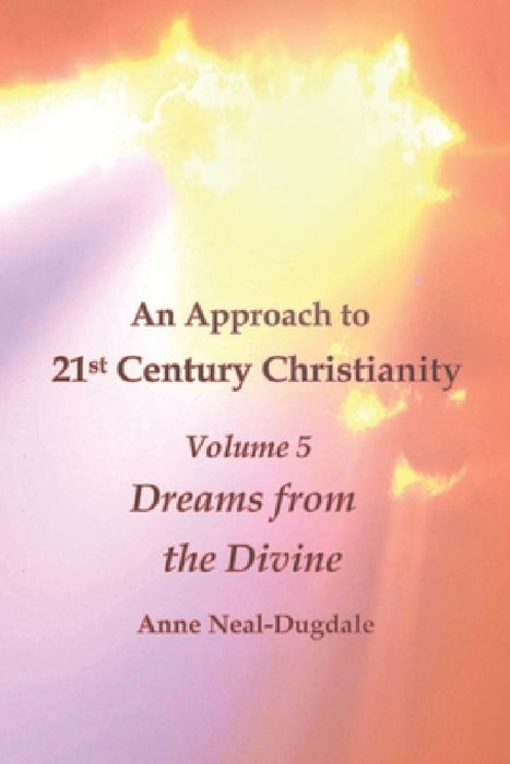 An Approach to 21st Century Christianity - Volume 5 - Dreams from the Divine by Anne Neal-Dugdale