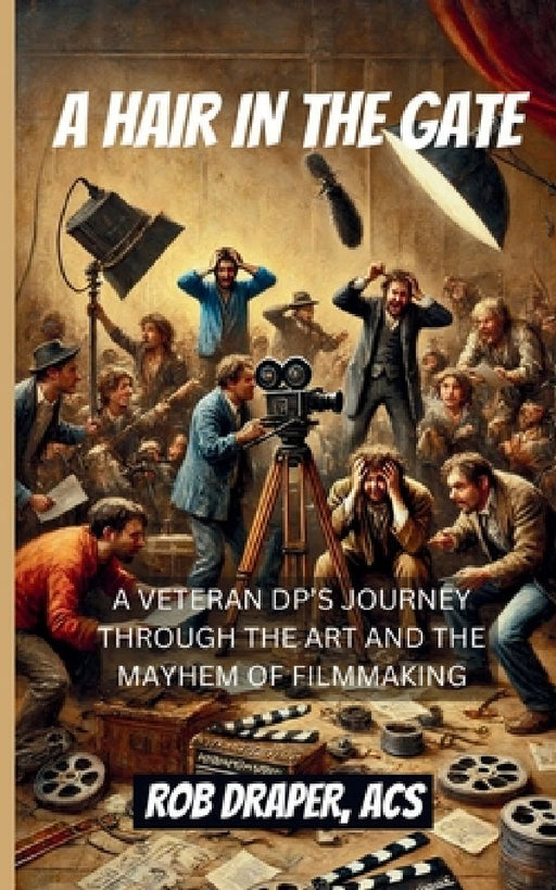 A Hair in the Gate: A Veteran Dp's Journey Through the Art and the Mayhem of Filmmaking by Rob Draper Acs