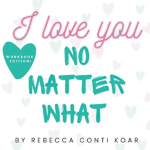 I Love You No Matter What by Rebecca Conti Koar