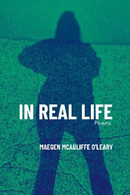 In Real Life: Poems by Maegen McAuliffe O'Leary