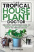 The Tropical Houseplant Doctor: An Expert Gardening Guide to Nurse Sick & Dying Plants Back to Vibrant Health by Spencer, Rhea