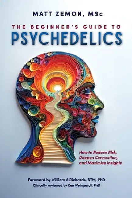 The Beginner's Guide To Psychedelics: How to Reduce Risk, Deepen Connection, and Maximize Insights by Matt Zemon, Ken Weingardt