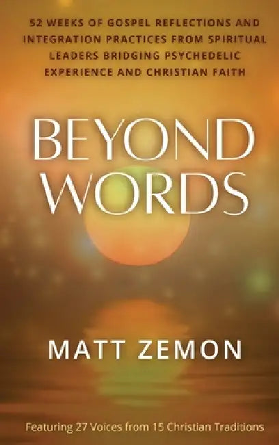Beyond Words: 52 Weeks of Gospel Reflections and Integration Practices from Spiritual Leaders Bridging Psychedelic Experience and Christian Faith by Matt Zemon
