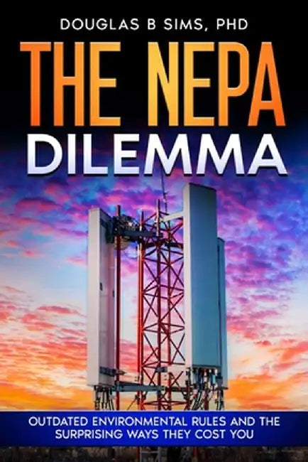 The NEPA Dilemma: Outdated Environmental Rules and the Surprising Ways They Cost You by Douglas B. Sims