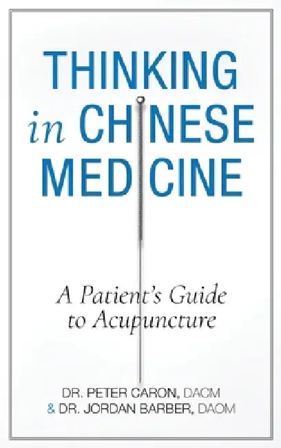 Thinking In Chinese Medicine: A Patient's Guide to Acupuncture by Jordan D. Barber, Peter Caron