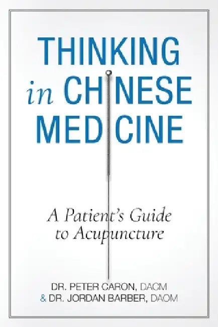 Thinking In Chinese Medicine: A Patient's Guide to Acupuncture by Jordan D. Barber, Peter Caron