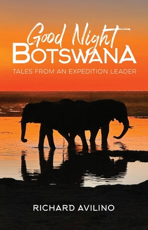 Good Night Botswana: Tales from an Expedition Leader by Richard Avilino