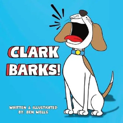 Clark Barks! by Ben Wells, Ben Wells, Jessica Wells