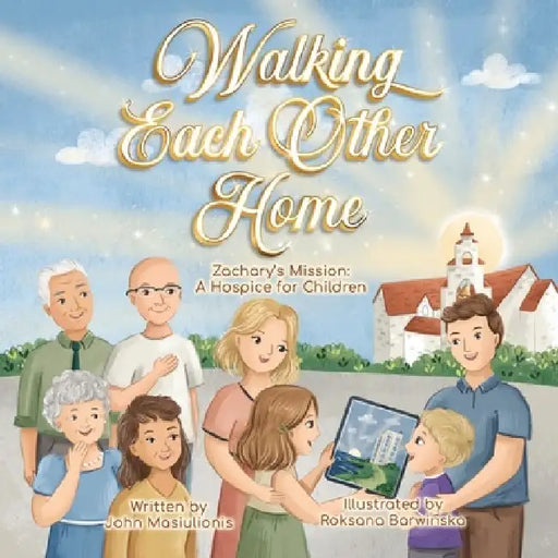 Walking Each Other Home - Zachary's Mission: A Hospice for Children by John Masiulionis