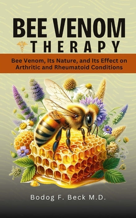 Bee Venom Therapy Bee Venom, Its Nature, and Its Effect on Arthritic and Rheumatoid Conditions by Mindy Lee Giles, Bodog Beck