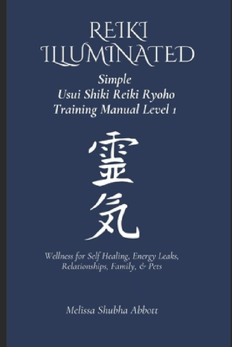 REIKI Illuminated Simple Usui Shiki Reiki Ryoho Training Manual Level 1: Wellness for Self Healing, Energy Leaks, Relationships, Family, & Pets by Melissa Shubha Abbott