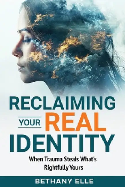Reclaiming Your Real Identity: When Trauma Steals What's Rightfully Yours by Bethany Elle